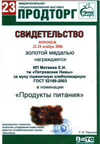 Certificate of receiving the Gold medal at the 23rd Inter-regional specialised exhibitioin «Prodtorg» for wheat bread-flour, Voronezh - 2006 Certificate of receiving the Gold medal at the 23rd Inter-regional specialised exhibitioin «Prodtorg» for wheat bread-flour, Voronezh - 2006